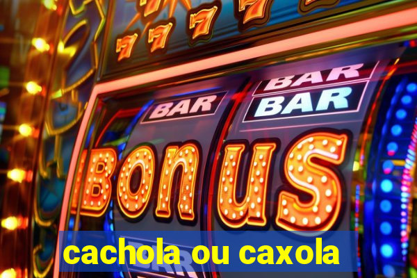 cachola ou caxola